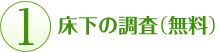 １.床下の調査（無料）