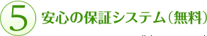 ５.安心の保証システム（無料）